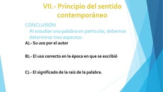 CONCLUSIÓN
Al estudiar una palabra en particular, debemos
determinar tres aspectos:
A).- Su uso por el autor
B).- El uso correcto en la época en que se escribió
C).- El significado de la raíz de la palabra.
 