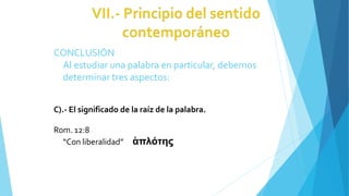 CONCLUSIÓN
Al estudiar una palabra en particular, debemos
determinar tres aspectos:
C).- El significado de la raíz de la palabra.
Rom. 12:8
“Con liberalidad” ἁπλότης
 