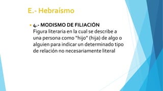◾ 4.- MODISMO DE FILIACIÓN
Figura literaria en la cual se describe a
una persona como “hijo” (hija) de algo o
alguien para indicar un determinado tipo
de relación no necesariamente literal
 