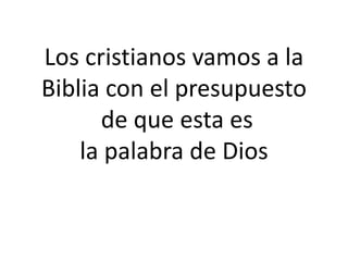 Los cristianos vamos a la
Biblia con el presupuesto
de que esta es
la palabra de Dios
 