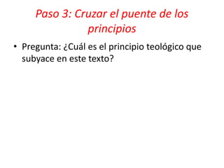 Paso 3: Cruzar el puente de los
principios
• Pregunta: ¿Cuál es el principio teológico que
subyace en este texto?
 