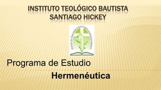 INSTITUTO TEOLÓGICO BAUTISTA
SANTIAGO HICKEY
Programa de Estudio
Hermenéutica
 
