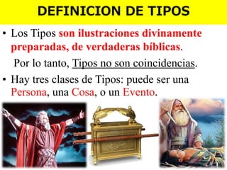 DEFINICION DE TIPOS
• Los Tipos son ilustraciones divinamente
preparadas, de verdaderas bíblicas.
Por lo tanto, Tipos no son coincidencias.
• Hay tres clases de Tipos: puede ser una
Persona, una Cosa, o un Evento.

 
