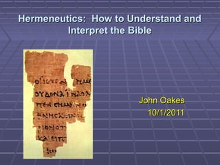 Hermeneutics: How to Understand andHermeneutics: How to Understand and
Interpret the BibleInterpret the Bible
John OakesJohn Oakes
10/1/201110/1/2011
 