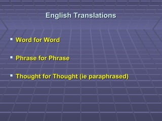 English TranslationsEnglish Translations
 Word for WordWord for Word
 Phrase for PhrasePhrase for Phrase
 Thought for Thought (ie paraphrased)Thought for Thought (ie paraphrased)
 
