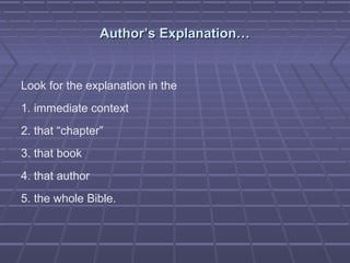 Author’s Explanation…Author’s Explanation…
Look for the explanation in the
1. immediate context
2. that “chapter”
3. that book
4. that author
5. the whole Bible.
 