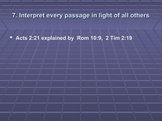 7. Interpret every passage in light of all others7. Interpret every passage in light of all others
 Acts 2:21 explained by Rom 10:9, 2 Tim 2:19
 