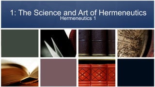 1: The Science and Art of Hermeneutics Hermeneutics 1 