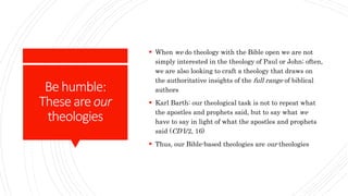 Behumble:
Theseareour
theologies
 When we do theology with the Bible open we are not
simply interested in the theology of...