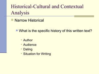 Historical-Cultural and Contextual
Analysis
 Narrow Historical
 What is the specific history of this written text?
 Author
 Audience
 Dating
 Situation for Writing
 