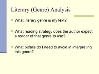 Literary (Genre) Analysis
 What literary genre is my text?
 What reading strategy does the author expect
a reader of that genre to use?
 What pitfalls do I need to avoid in interpreting
this genre?
 