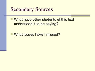 Secondary Sources
 What have other students of this text
understood it to be saying?
 What issues have I missed?
 