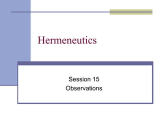 Hermeneutics
Session 15
Observations
 