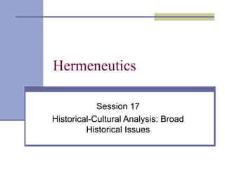 Hermeneutics
Session 17
Historical-Cultural Analysis: Broad
Historical Issues
 