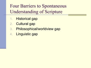 Four Barriers to Spontaneous
Understanding of Scripture
1. Historical gap
2. Cultural gap
3. Philosophical/worldview gap
4. Linguistic gap
 