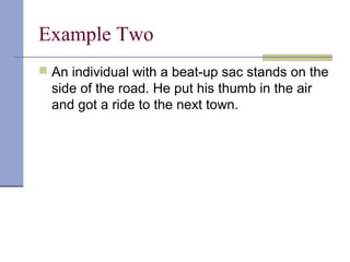 Example Two
 An individual with a beat-up sac stands on the
side of the road. He put his thumb in the air
and got a ride to the next town.
 