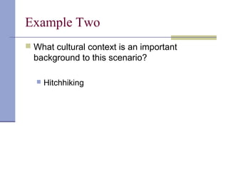 Example Two
 What cultural context is an important
background to this scenario?
 Hitchhiking
 