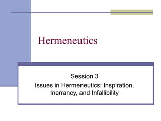Hermeneutics
Session 3
Issues in Hermeneutics: Inspiration,
Inerrancy, and Infallibility
 