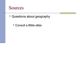 Sources
 Questions about geography
 Consult a Bible atlas
 