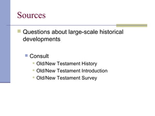 Sources
 Questions about large-scale historical
developments
 Consult
 Old/New Testament History
 Old/New Testament Introduction
 Old/New Testament Survey
 