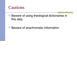 Cautions
 Beware of using theological dictionaries in
this step
 Beware of anachronistic information
 