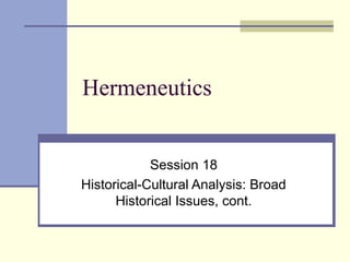 Hermeneutics
Session 18
Historical-Cultural Analysis: Broad
Historical Issues, cont.
 