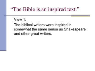 “The Bible is an inspired text.”
View 1:
The biblical writers were inspired in
somewhat the same sense as Shakespeare
and other great writers.
 