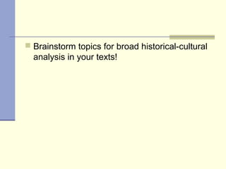  Brainstorm topics for broad historical-cultural
analysis in your texts!
 