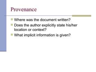 Provenance
 Where was the document written?
 Does the author explicitly state his/her
location or context?
 What implicit information is given?
 