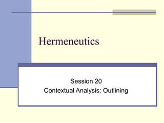 Hermeneutics
Session 20
Contextual Analysis: Outlining
 