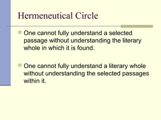 Hermeneutical Circle
 One cannot fully understand a selected
passage without understanding the literary
whole in which it is found.
 One cannot fully understand a literary whole
without understanding the selected passages
within it.
 
