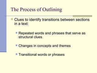 The Process of Outlining
 Clues to identify transitions between sections
in a text:
 Repeated words and phrases that serve as
structural clues
 Changes in concepts and themes
 Transitional words or phrases
 