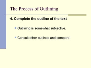 The Process of Outlining
4. Complete the outline of the text
 Outlining is somewhat subjective.
 Consult other outlines and compare!
 