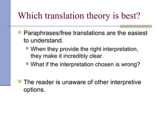 Which translation theory is best?
 Paraphrases/free translations are the easiest
to understand.
 When they provide the right interpretation,
they make it incredibly clear.
 What if the interpretation chosen is wrong?
 The reader is unaware of other interpretive
options.
 