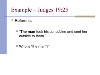 Example – Judges 19:25
 Referents
 “The man took his concubine and sent her
outside to them.”
 Who is “the man”?
 