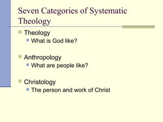 Seven Categories of Systematic
Theology
 Theology
 What is God like?
 Anthropology
 What are people like?
 Christology
 The person and work of Christ
 