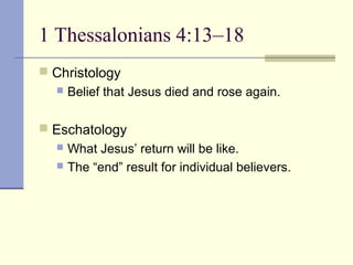 1 Thessalonians 4:13–18
 Christology
 Belief that Jesus died and rose again.
 Eschatology
 What Jesus’ return will be like.
 The “end” result for individual believers.
 
