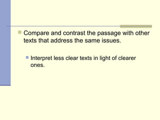  Compare and contrast the passage with other
texts that address the same issues.
 Interpret less clear texts in light of clearer
ones.
 