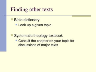 Finding other texts
 Bible dictionary
 Look up a given topic
 Systematic theology textbook
 Consult the chapter on your topic for
discussions of major texts
 