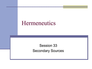 Hermeneutics
Session 33
Secondary Sources
 