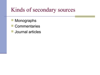 Kinds of secondary sources
 Monographs
 Commentaries
 Journal articles
 