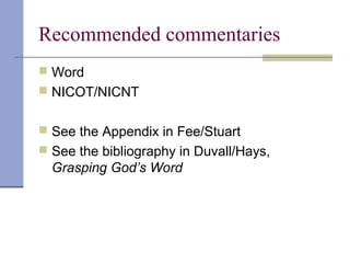Recommended commentaries
 Word
 NICOT/NICNT
 See the Appendix in Fee/Stuart
 See the bibliography in Duvall/Hays,
Grasping God’s Word
 