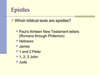 Epistles
 Which biblical texts are epistles?
 Paul’s thirteen New Testament letters
(Romans through Philemon)
 Hebrews
 James
 1 and 2 Peter
 1, 2, 3 John
 Jude
 