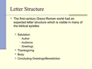 Letter Structure
 The first-century Greco-Roman world had an
expected letter structure which is visible in many of
the biblical epistles
 Salutation
 Author
 Audience
 Greetings
 Thanksgiving
 Body
 Concluding Greetings/Benediction
 