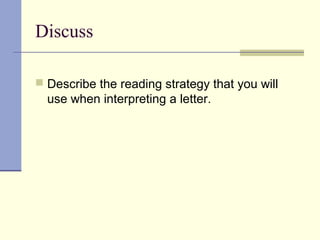 Discuss
 Describe the reading strategy that you will
use when interpreting a letter.
 