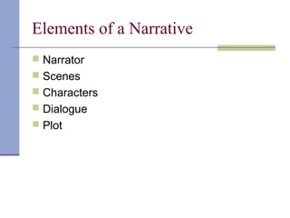 Elements of a Narrative
 Narrator
 Scenes
 Characters
 Dialogue
 Plot
 