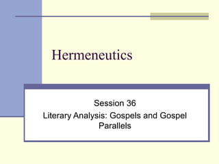 Hermeneutics
Session 36
Literary Analysis: Gospels and Gospel
Parallels
 