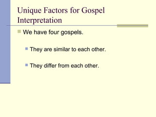 Unique Factors for Gospel
Interpretation
 We have four gospels.
 They are similar to each other.
 They differ from each other.
 