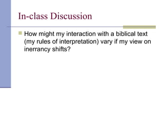 In-class Discussion
 How might my interaction with a biblical text
(my rules of interpretation) vary if my view on
inerrancy shifts?
 