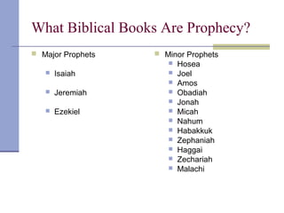 What Biblical Books Are Prophecy?
 Major Prophets
 Isaiah
 Jeremiah
 Ezekiel
 Minor Prophets
 Hosea
 Joel
 Amos
 Obadiah
 Jonah
 Micah
 Nahum
 Habakkuk
 Zephaniah
 Haggai
 Zechariah
 Malachi
 